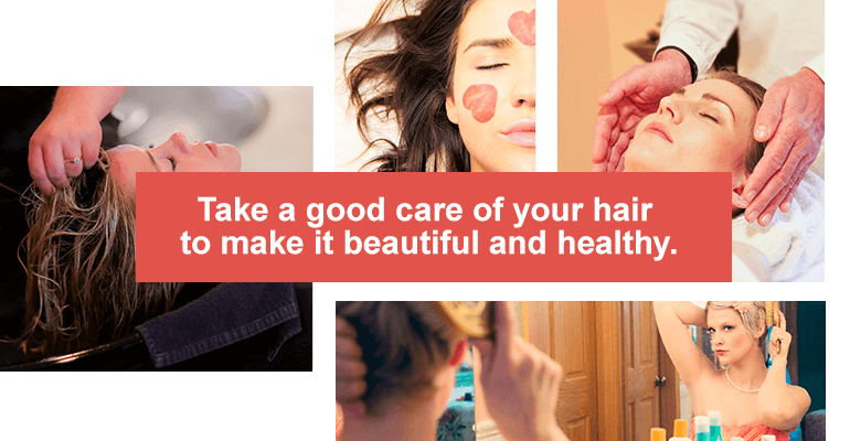 Take a good care of your hair to make it beautiful and healthy.