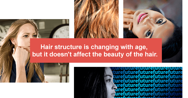 Hair structure is changing with age, but it doesn't affect the beauty of the hair.