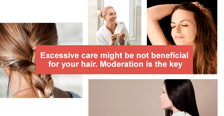 Excessive care might be not beneficial for your hair. Moderation is the key.